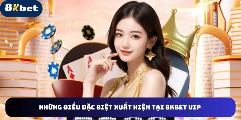 nhung-dieu-dac-biet-xuat-hien-tai-8kbet-vip